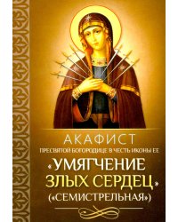 Акафист Пресвятой Богородице в честь иконы Ее "Умягчение злых сердец" ("Семистрельная")