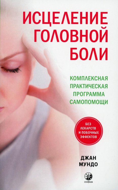 Исцеление головной боли: Комплексная практическая программа самопомощи Исцеление головной боли: Комплексная практическая программа самопомощи