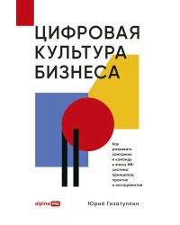 Цифровая культура бизнеса. Как развивать компанию и команду в эпоху ИИ: система принципов, практик и инструментов