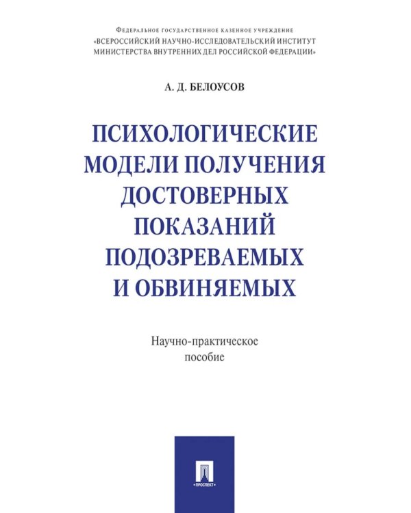 Психологические модели получения достоверных показаний подозреваемых и обвиняемых. Научно-практическое пособие