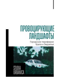 Провоцирующие ландшафты: городские периферии Урала и Зауралья