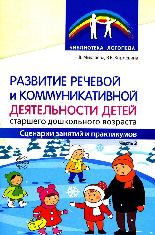 Библиотека Логопеда Развитие речевой и коммуникативной деятельности детей старшего дошкольного возраста. Сценарий занятий и практикумов. Ч. 3