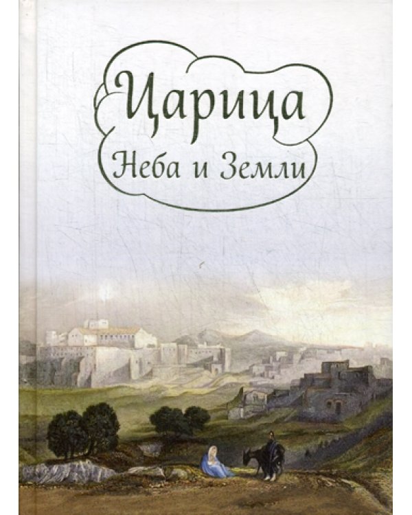 Царица Неба и Земли. О земной жизни Пресвятой богородицы