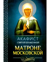Акафист святой блаженной Матроне Московской