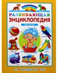 Развивающая энциклопедия для детей от 6 месяцев до 3 лет