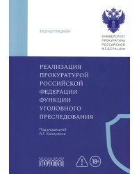 Реализация прокуратурой Российской Федерации функции уголовного преследования: монография