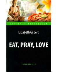 Eat, Pray, Love = Есть, молиться, любить: книга для чтения на англ.яз