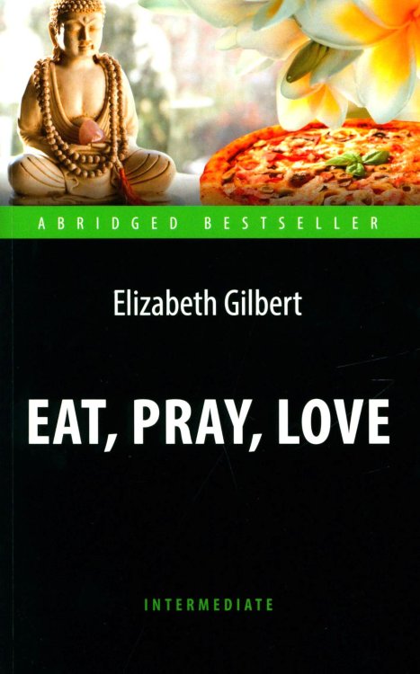 Eat, Pray, Love = Есть, молиться, любить: книга для чтения на англ.яз