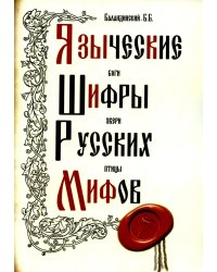 Языческие шифры русских мифов. Боги, звери, птицы...(обл.). 3-е изд
