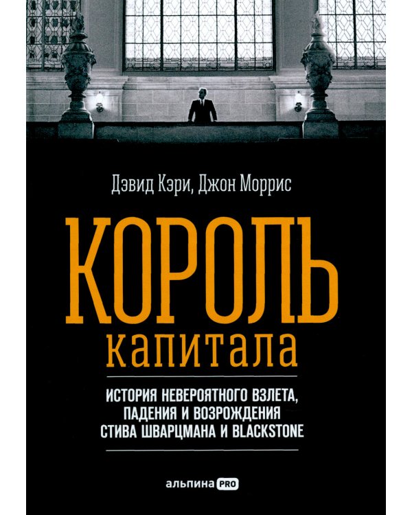 Король капитала: История невероятного взлета, падения и возрождения Стива Шварцмана и Blackstone