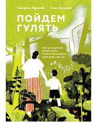 Пойдем гулять! Книга для родителей, которые хотят вместе со всеми детьми лучше узнать наш мир