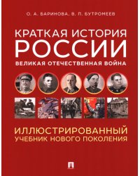 Краткая история России. Великая Отечественная война. Иллюстрированный учебник нового поколения: Учебное пособие