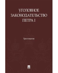 Уголовное законодательство Петра I: хрестоматия