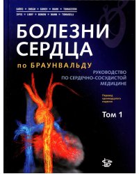 Болезни сердца по Браунвальду. Руководство по сердечно-сосудистой медицине. В 3 т. Т. 1: главы 1-31