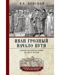 Иван Грозный. Начало пути. Очерки русской истории 30-40-х годов XVI века