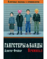 Гангстеры, банды и криминал. Ключевые подходы к криминологии.