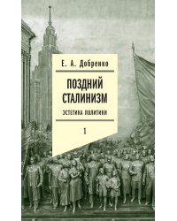 Поздний сталинизм: эстетика политики. Т. 1. 3-е изд
