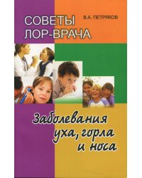 Советы ЛОР-врача. Заболевания уха, горла и носа. 2-е изд., перераб.и доп