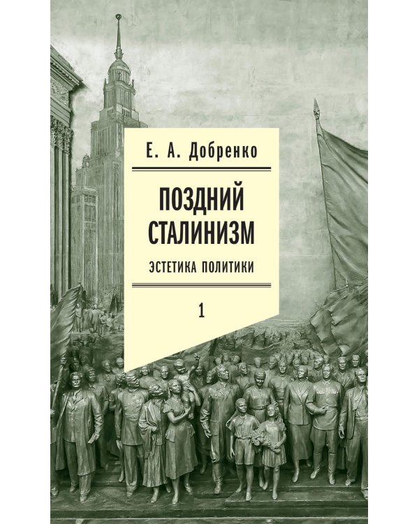 Поздний сталинизм: эстетика политики. Т. 1. 3-е изд