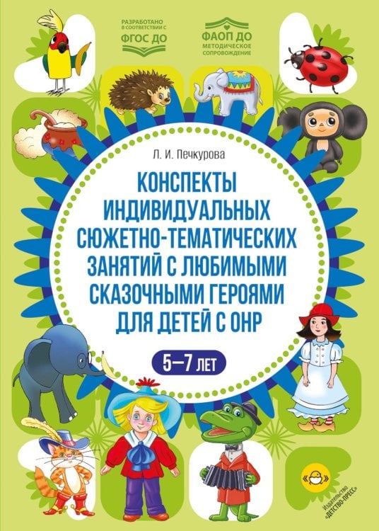 Конспекты индивидуальных сюжетно-тематических занятий с любимыми сказочными героями для детей с ОНР. 5-7 л