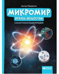 Микромир: вглубь вещества: самая умная энциклопедия. 2-е изд