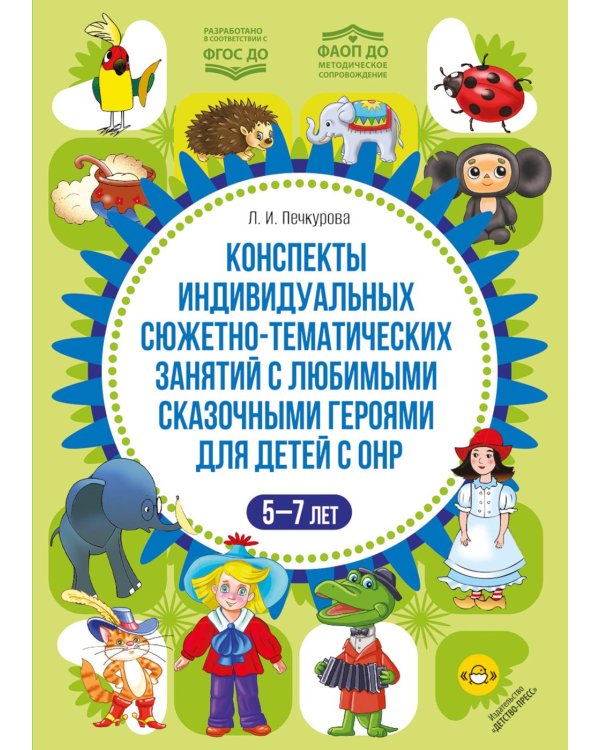 Конспекты индивидуальных сюжетно-тематических занятий с любимыми сказочными героями для детей с ОНР. 5-7 л
