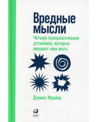 Вредные мысли: Четыре психологические установки, которые мешают нам жить