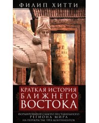 Краткая история Ближнего Востока. Формирование самого нестабильного региона мира на перекрестке трех