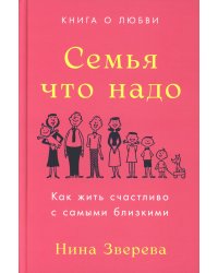 Семья что надо: Как жить счастливо с самыми близкими. Книга о любви