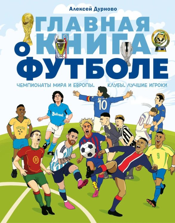 Обложка книги «Главная книга о футболе. Чемпионаты мира и Европы. Клубы. Лучшие игроки» — Дурново Алексей, ISBN 9785908140119