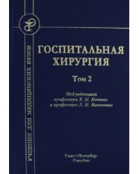 Госпитальная хирургия: Учебник. В 2 т. Т. 2. 2-е изд., перераб. и доп