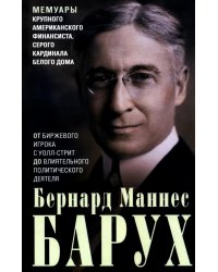 От биржевого игрока с Уолл-стрит до влиятельного политического деятеля. Мемуары крупного американского финансиста, серого кардинала Белого дома