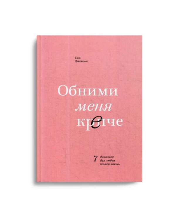 Обними меня крепче. 7 диалогов для любви на всю жизнь. 3-е изд