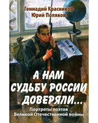 А нам судьбу России доверяли... Портреты поэтов Великой Отечественной войны