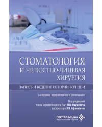 Стоматология и челюстно-лицевая хирургия. Запись и ведение истории болезни. 3-е изд., перераб. и доп