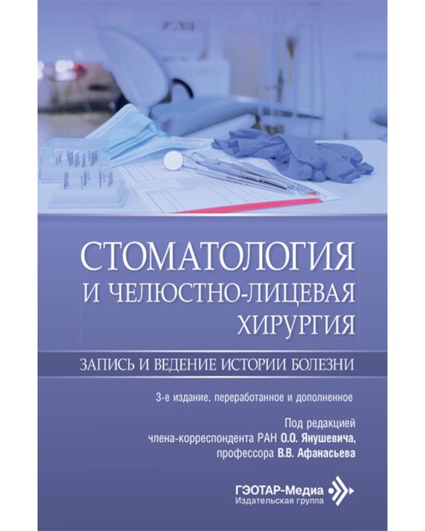 Стоматология и челюстно-лицевая хирургия. Запись и ведение истории болезни. 3-е изд., перераб. и доп