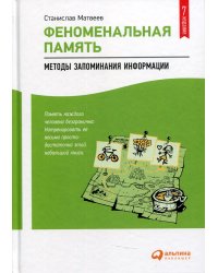 Феноменальная память: Методы запоминания информации. 7-е изд