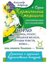 Кармическая медицина. Горло, пищевод, голос, щитовидная железа, органы чувств, кожа... под знаком Зодиака - Телец