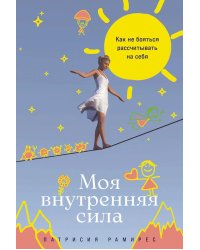 Моя внутренняя сила: Как не бояться рассчитывать на себя