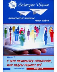 Гуманистическое управление. Разбор полетов: В 3 кн. Кн. 1: С чего начинается управление, или Кадры решают все