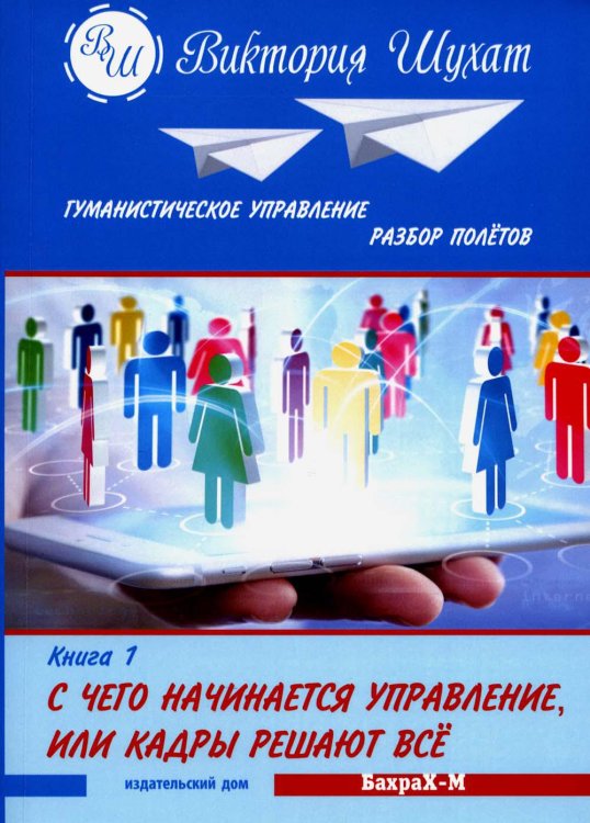 Гуманистическое управление. Разбор полетов: В 3 кн. Кн. 1: С чего начинается управление, или Кадры решают все