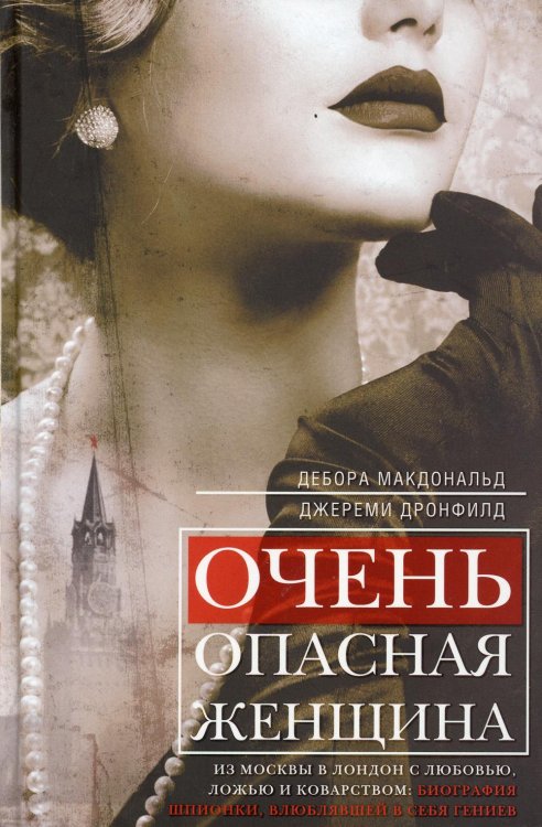 Очень опасная женщина. Из Москвы в Лондон с любовью, ложью и коварством: биография шпионки, влюблявшей в себя гениев