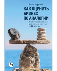 Как оценить бизнес по аналогии: Пособие по использованию сравнительных рыночных коэффициентов. 5-е изд., испр. и доп