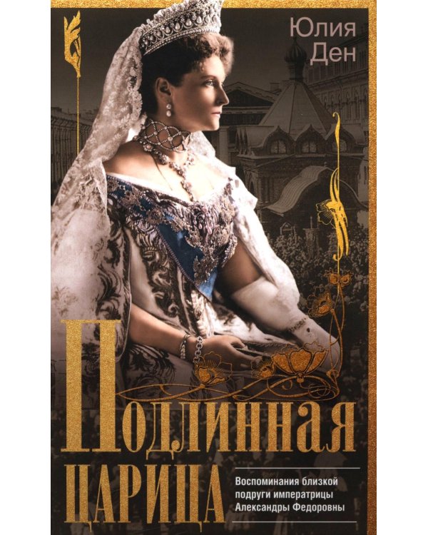 Подлинная царица. Воспоминания близкой подруги императрицы Александры Федоровны