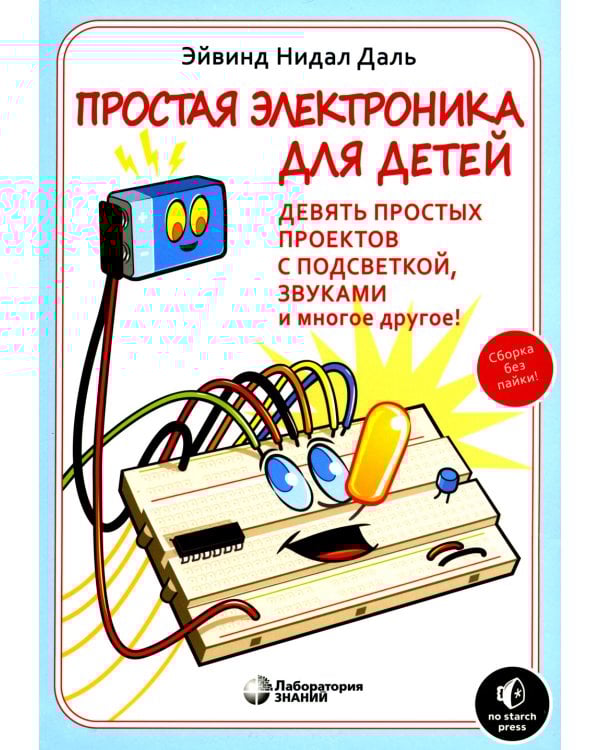 Простая электроника для детей. Девять простых проектов с подсветкой, звуком и многое другое. 2- е изд