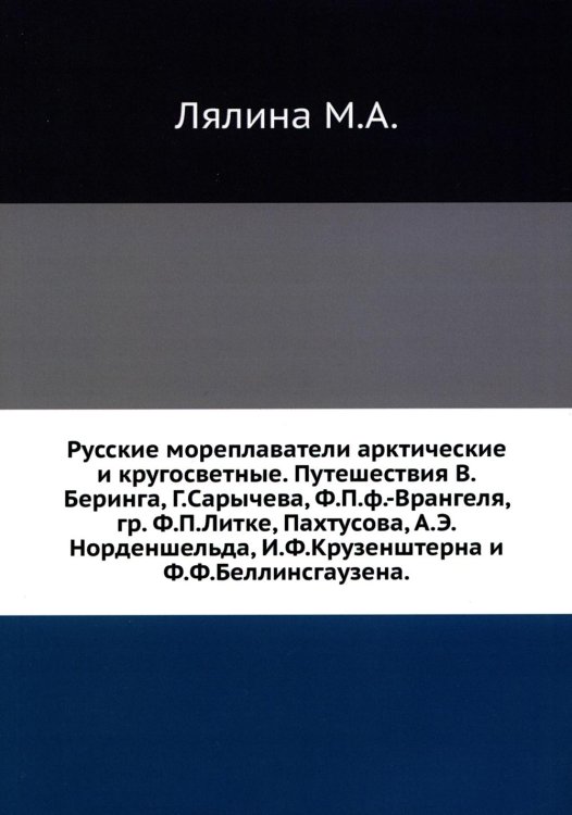 Книжный Ренессанс Русские мореплаватели арктические и кругосветные. Путешествия В.Беринга, Г.Сарычева, Ф.П.ф.-Врангеля, гр. Ф.П.Литке, Пахтусова, А.Э.Норденшельда и др.