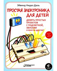 Простая электроника для детей. Девять простых проектов с подсветкой, звуком и многое другое. 2- е изд