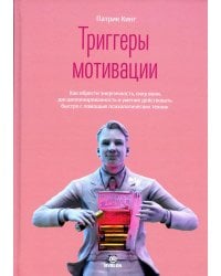 Триггеры мотивации. Как обрести энергичность, силу воли, дисциплинированность и умение действовать быстро с помощью психологических техник