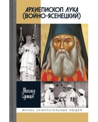 ЖЗЛ. Архиепископ Лука (Войно-Ясенецкий): Судьба хирурга и Житие святителя