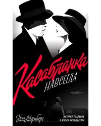 Касабланка, навсегда. История создания и жизни киношедевра